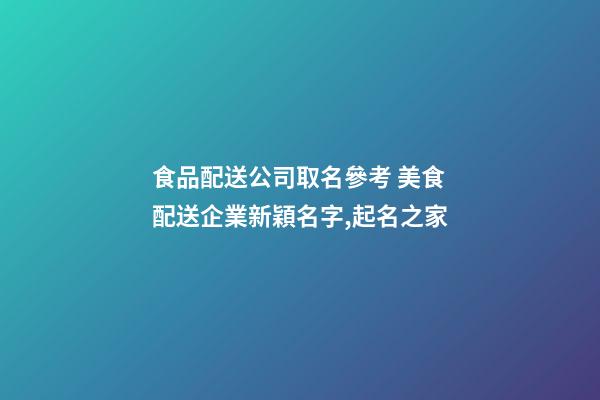 食品配送公司取名參考 美食配送企業新穎名字,起名之家-第1張-公司起名-玄機派